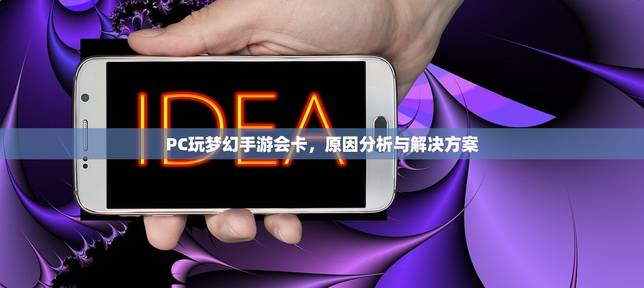 PC玩梦幻手游会卡，原因分析与解决方案
