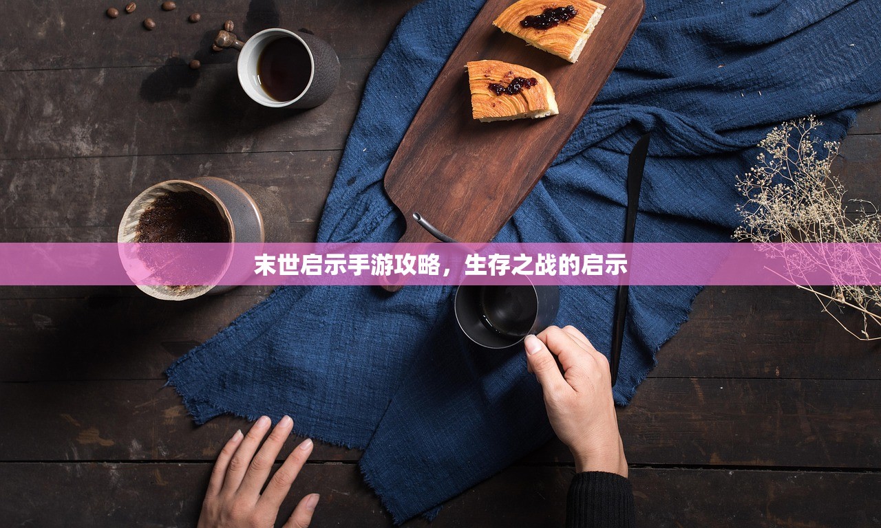 末世启示手游攻略，生存之战的启示