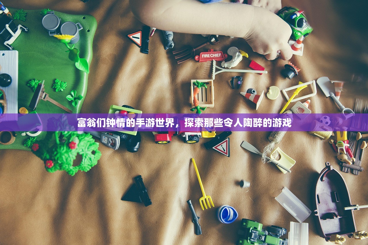 富翁们钟情的手游世界，探索那些令人陶醉的游戏