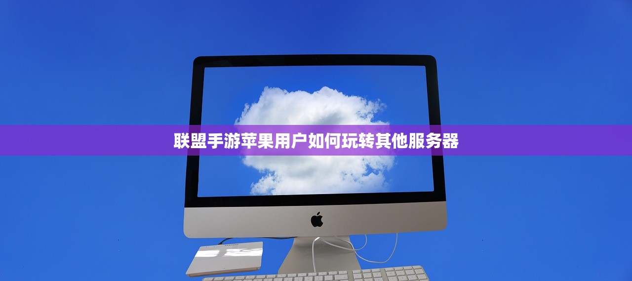 联盟手游苹果用户如何玩转其他服务器