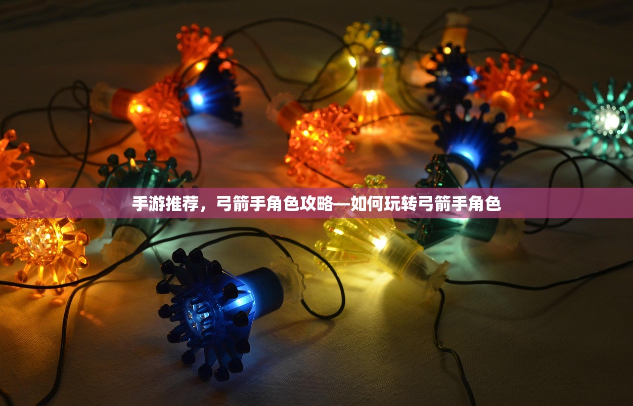 手游推荐，弓箭手角色攻略—如何玩转弓箭手角色