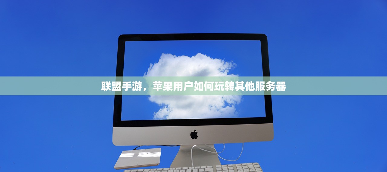联盟手游，苹果用户如何玩转其他服务器