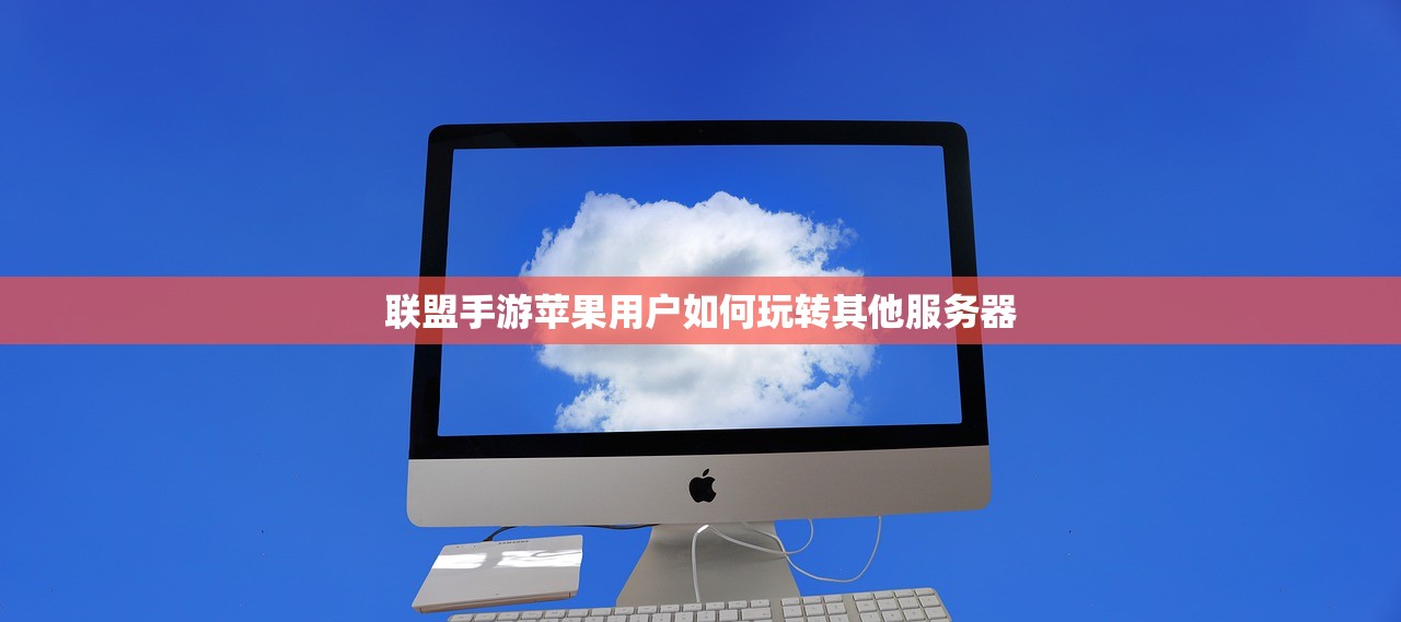 联盟手游苹果用户如何玩转其他服务器