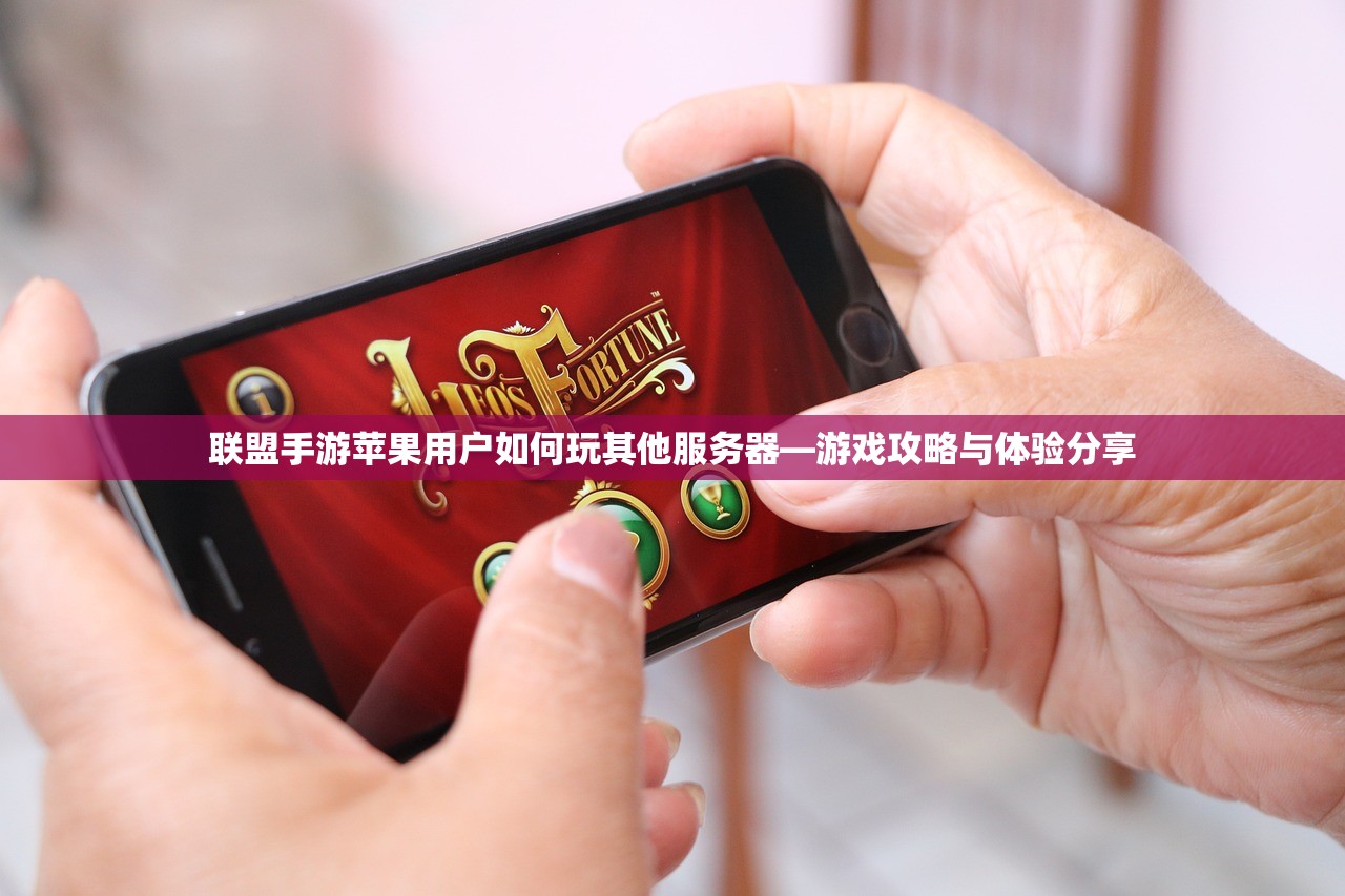 联盟手游苹果用户如何玩其他服务器—游戏攻略与体验分享