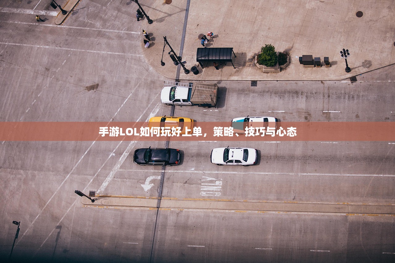 手游LOL如何玩好上单，策略、技巧与心态