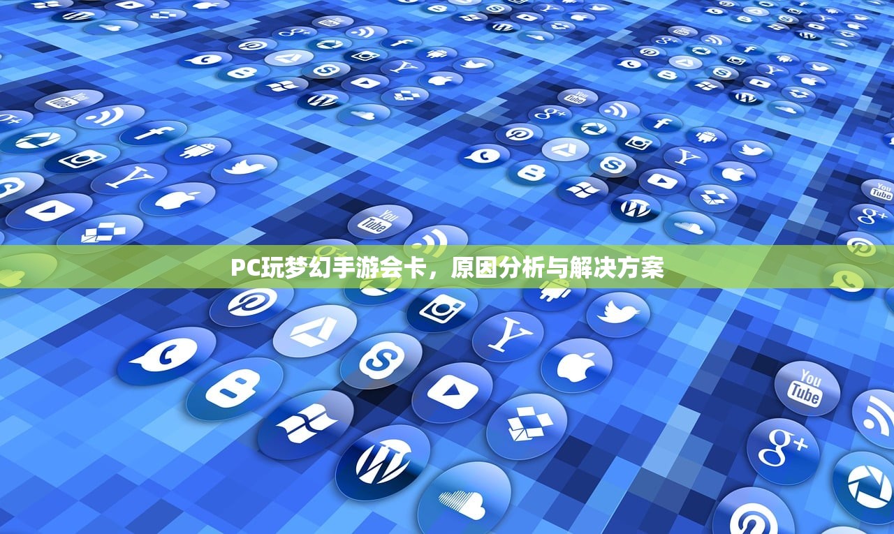 PC玩梦幻手游会卡，原因分析与解决方案