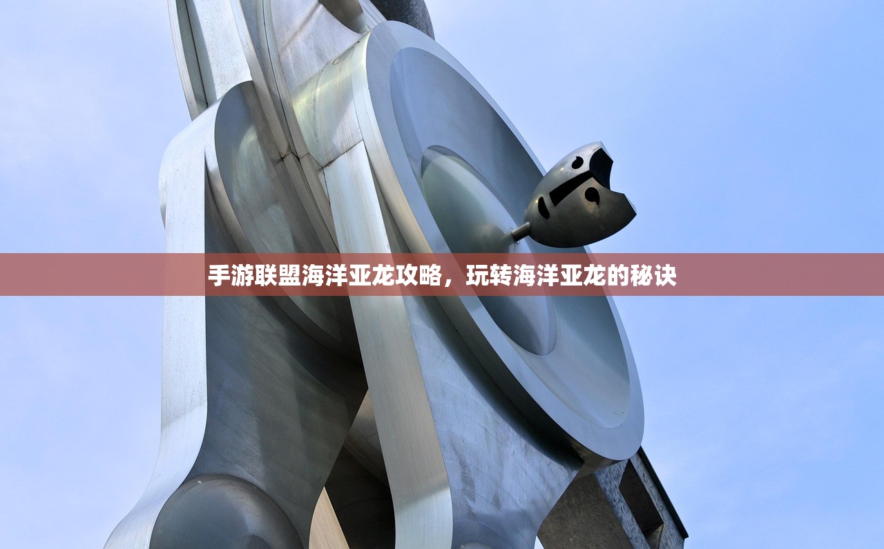 手游联盟海洋亚龙攻略，玩转海洋亚龙的秘诀