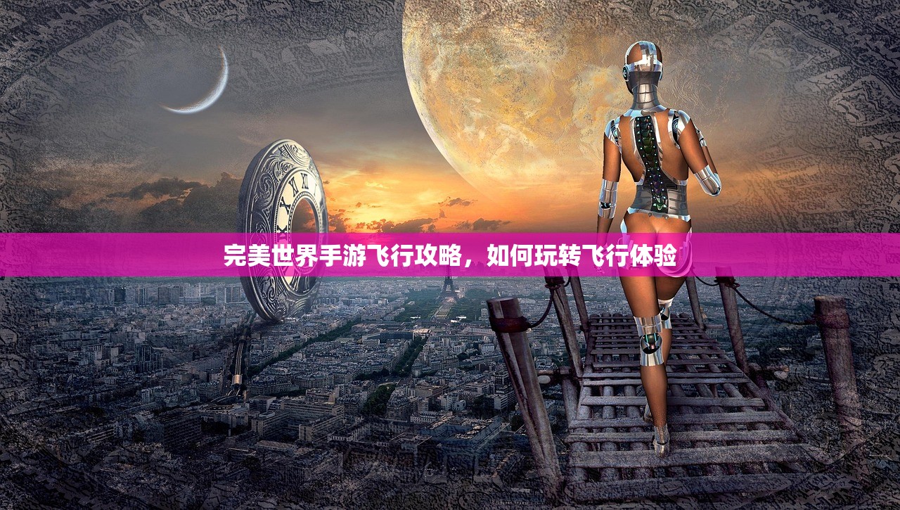 完美世界手游飞行攻略，如何玩转飞行体验