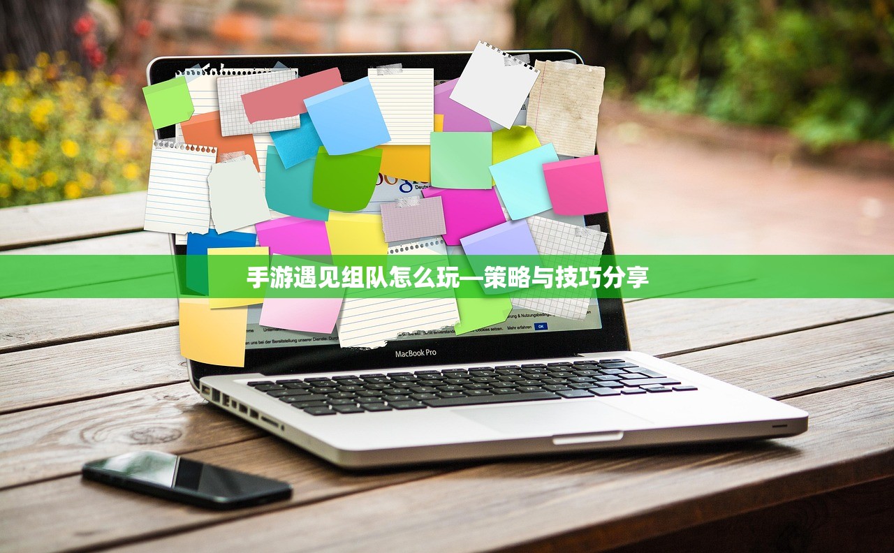 手游遇见组队怎么玩—策略与技巧分享