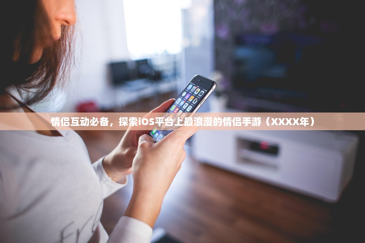 情侣互动必备，探索iOS平台上最浪漫的情侣手游（XXXX年）