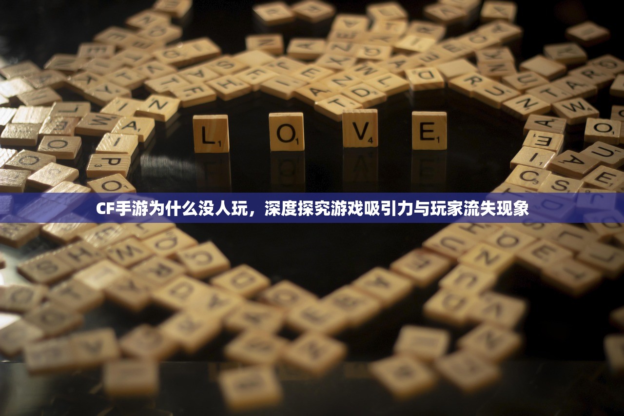 CF手游为什么没人玩，深度探究游戏吸引力与玩家流失现象