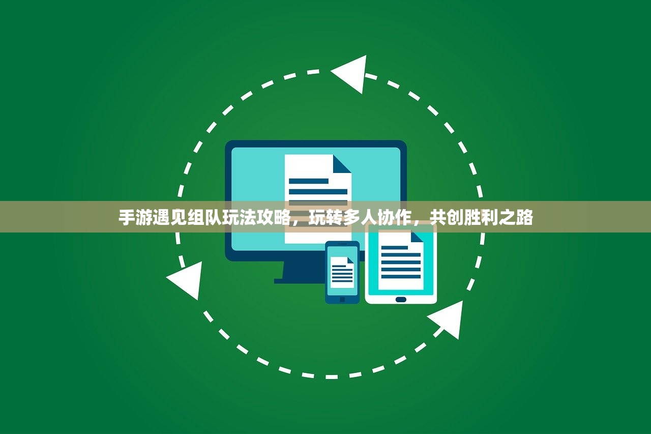 手游遇见组队玩法攻略，玩转多人协作，共创胜利之路