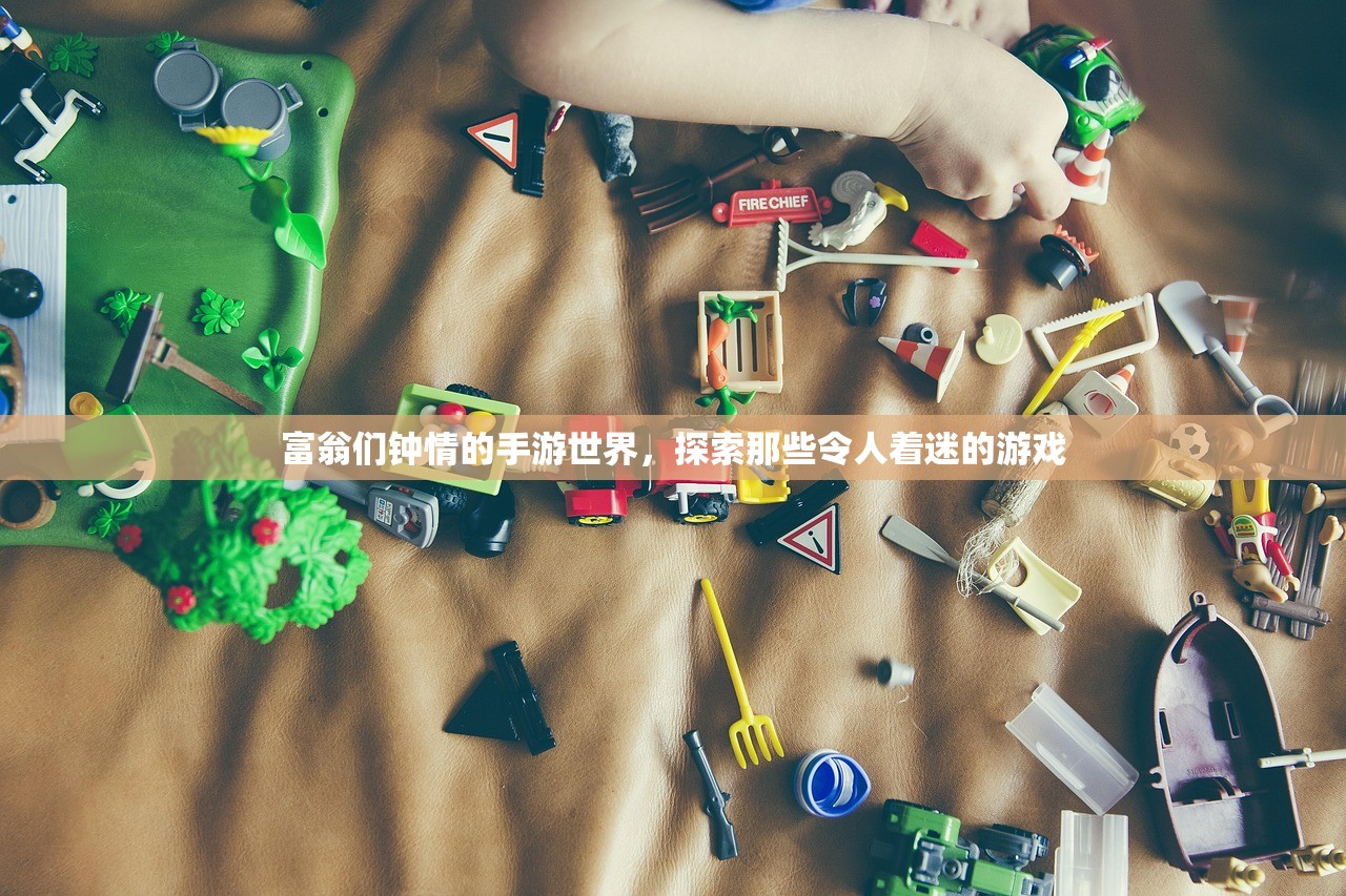富翁们钟情的手游世界，探索那些令人着迷的游戏