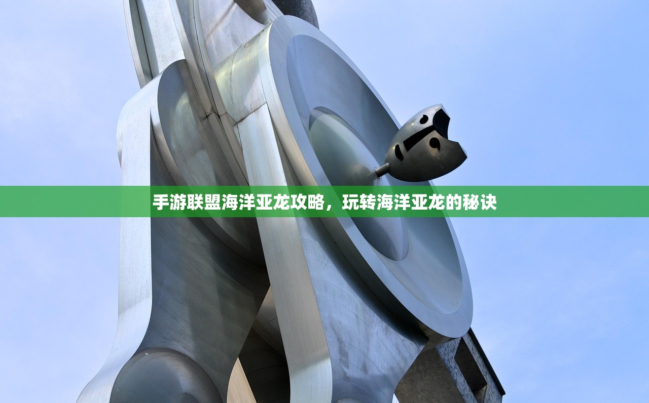 手游联盟海洋亚龙攻略，玩转海洋亚龙的秘诀