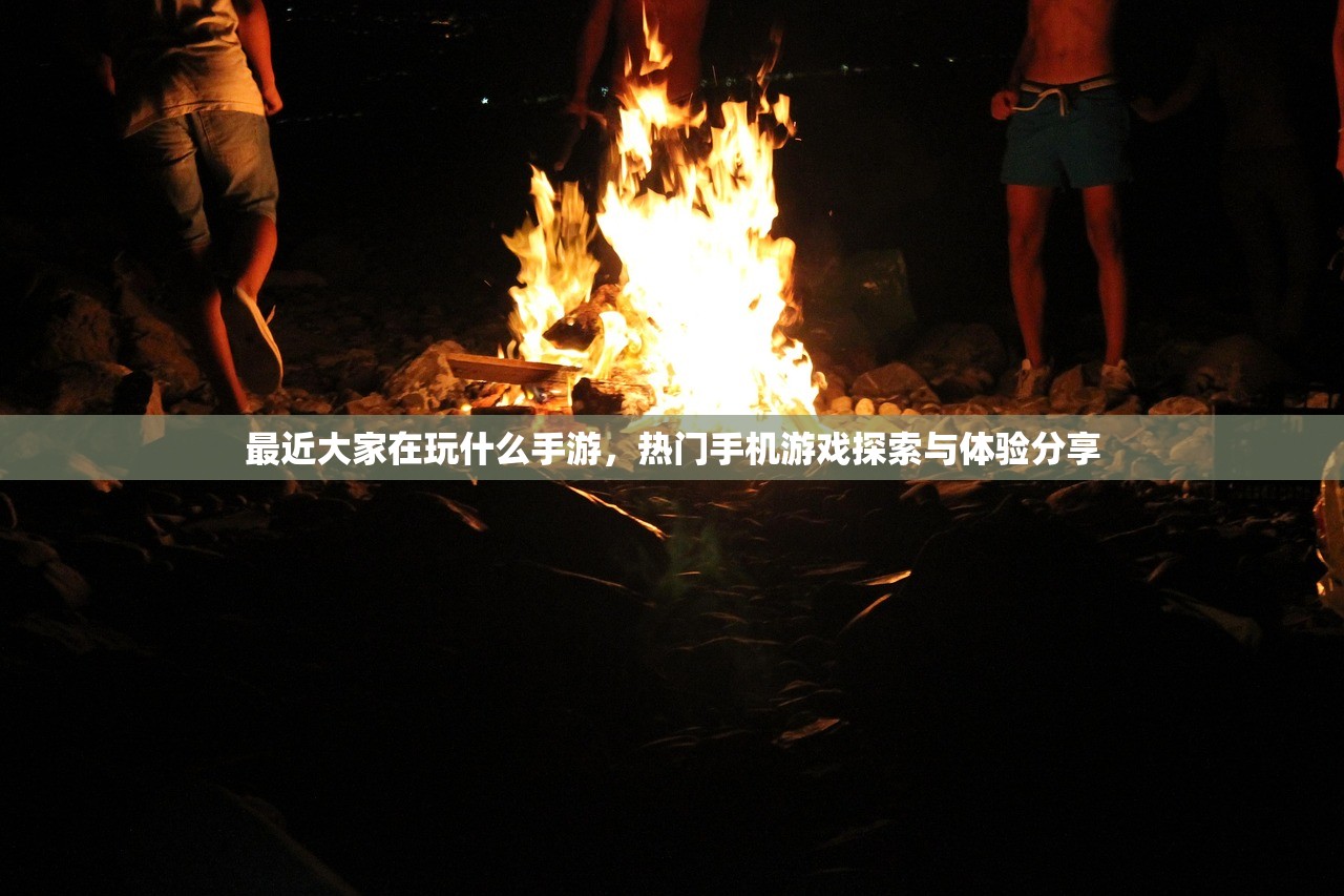 最近大家在玩什么手游，热门手机游戏探索与体验分享