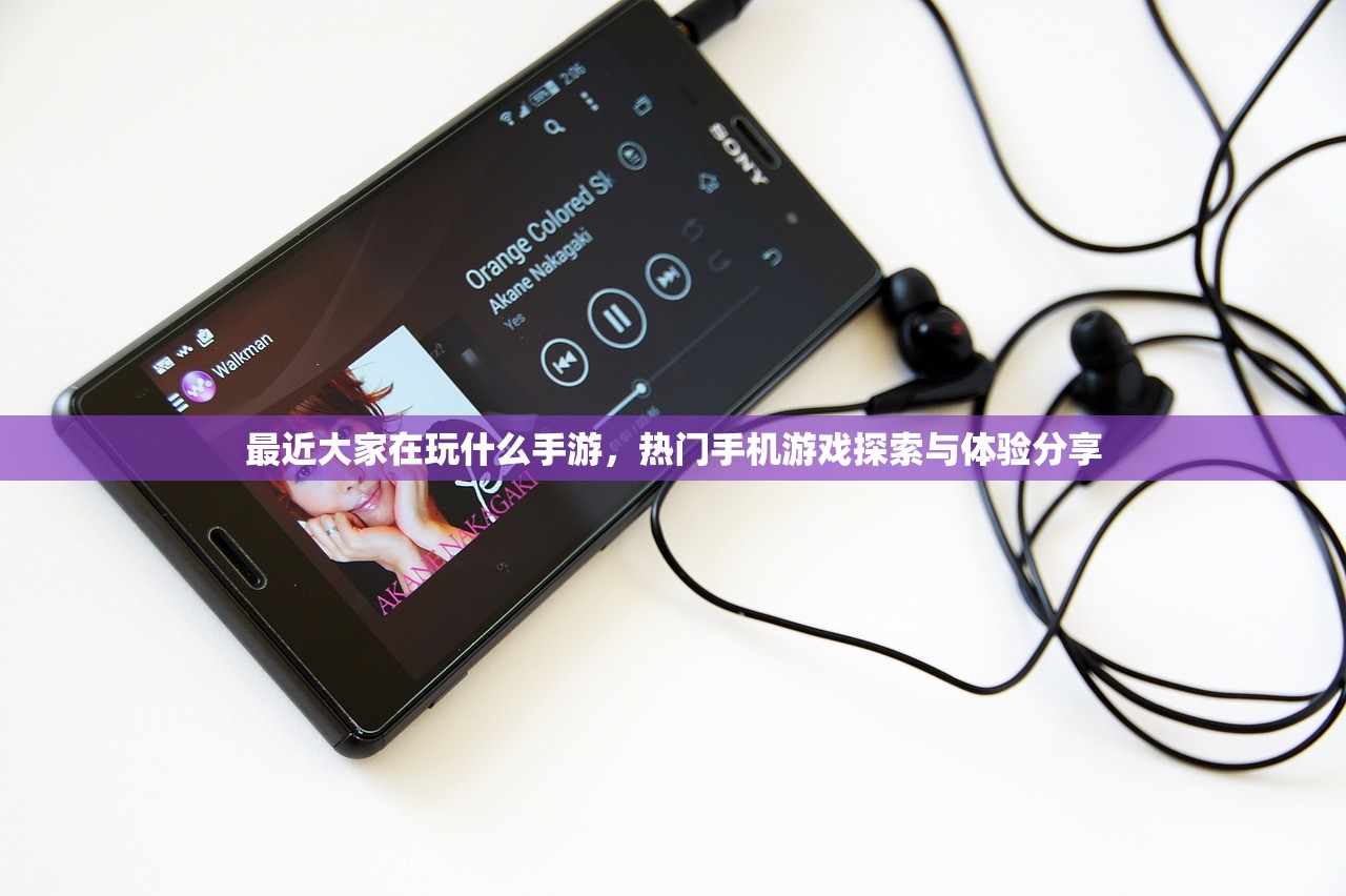 最近大家在玩什么手游，热门手机游戏探索与体验分享