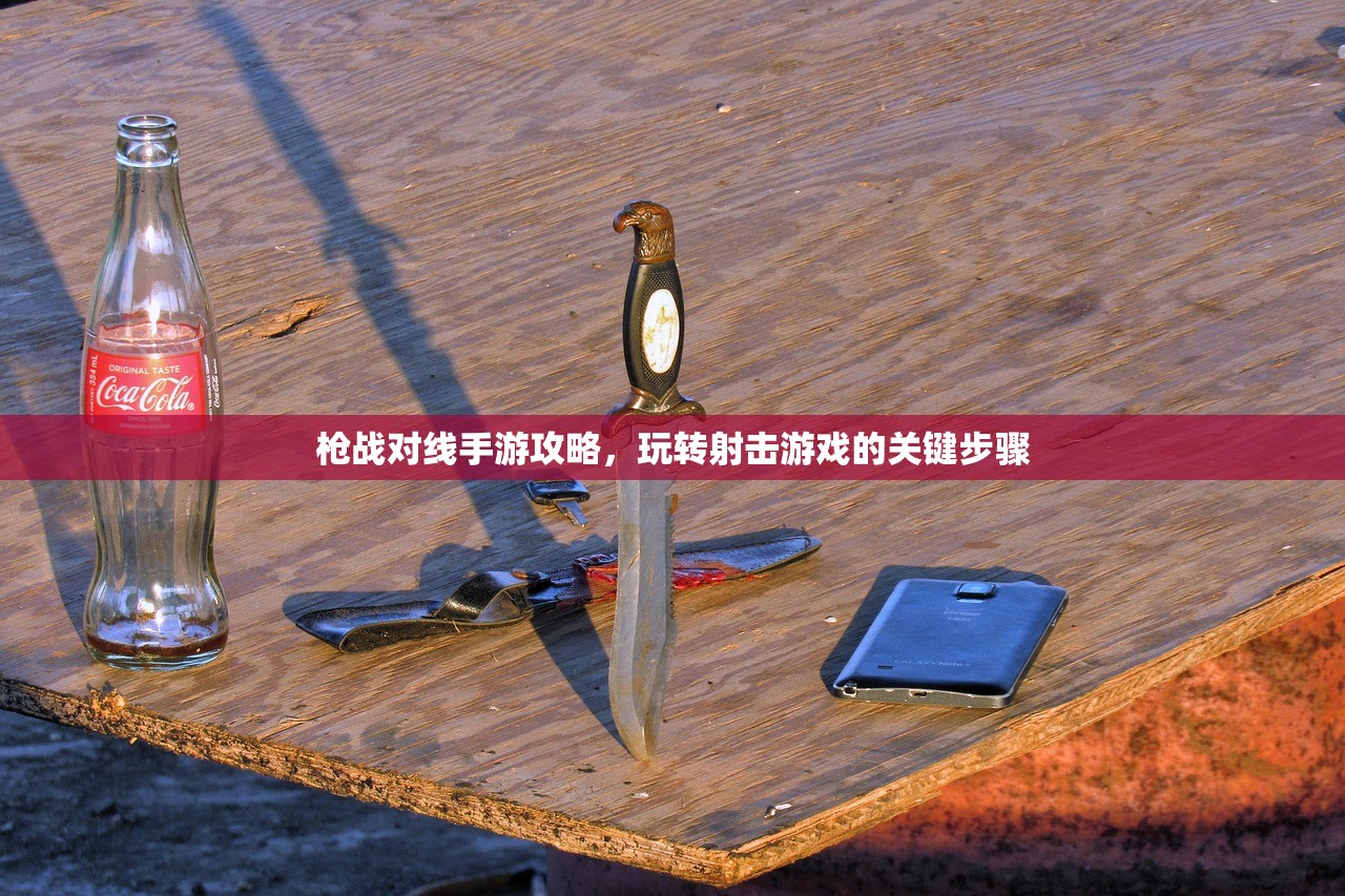 枪战对线手游攻略，玩转射击游戏的关键步骤