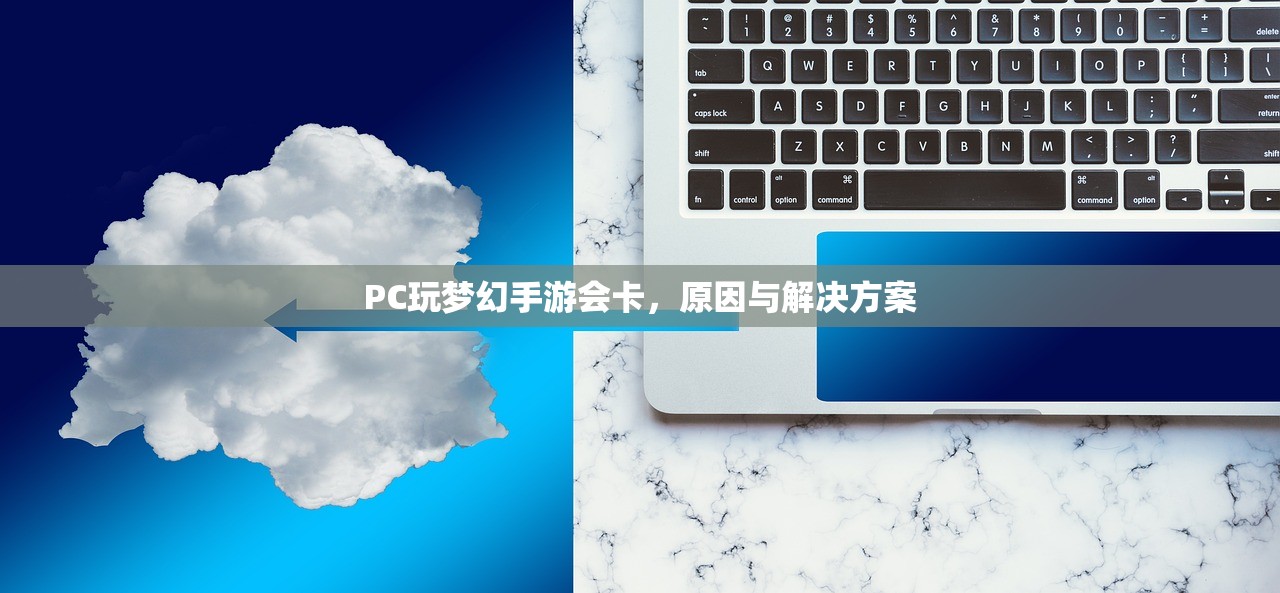 PC玩梦幻手游会卡，原因与解决方案