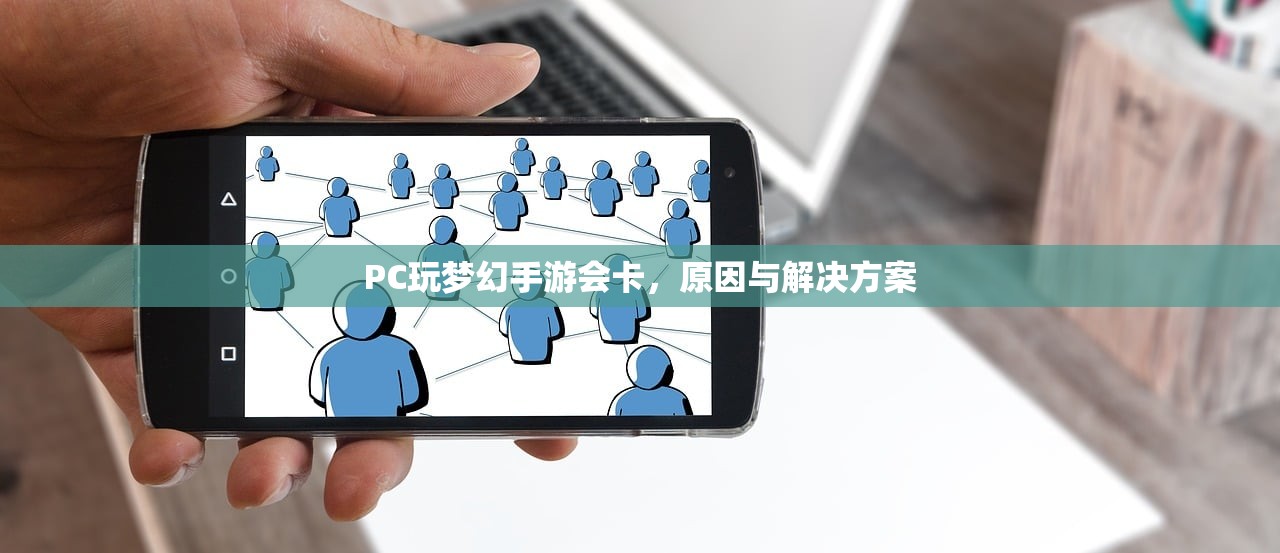 PC玩梦幻手游会卡，原因与解决方案