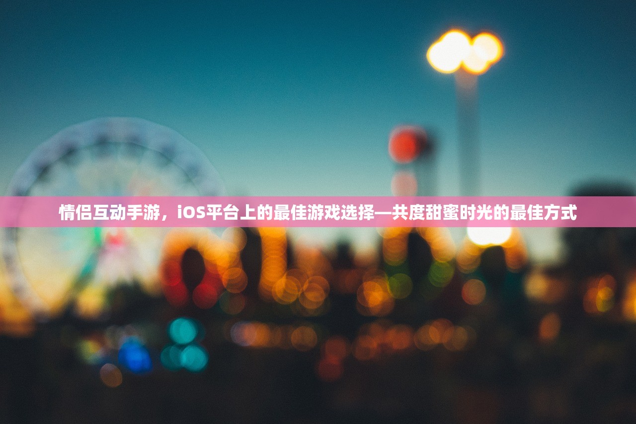 情侣互动手游，iOS平台上的最佳游戏选择—共度甜蜜时光的最佳方式
