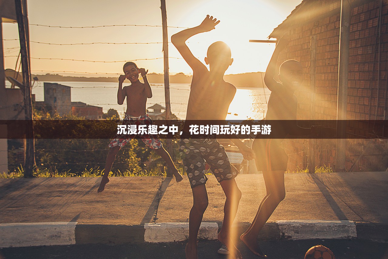 沉浸乐趣之中，花时间玩好的手游