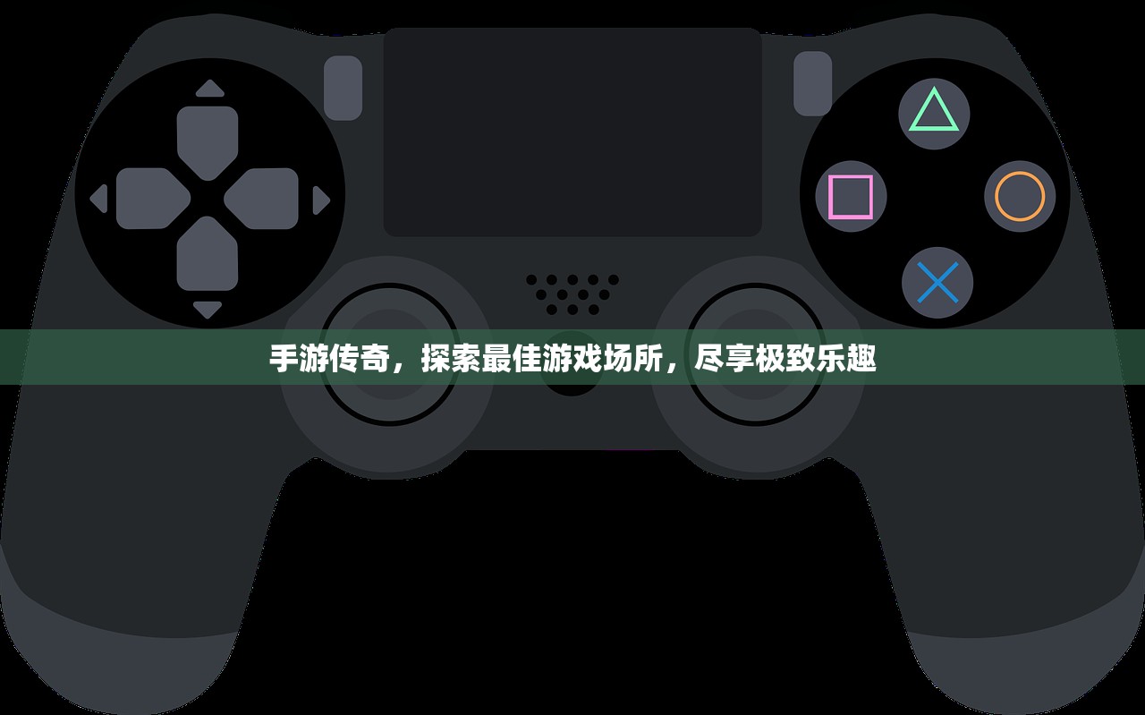 手游传奇，探索最佳游戏场所，尽享极致乐趣
