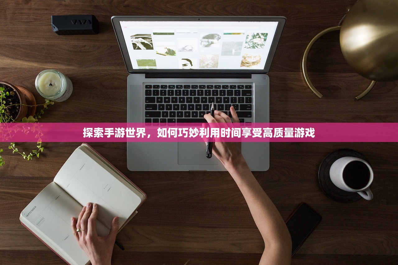 探索手游世界，如何巧妙利用时间享受高质量游戏