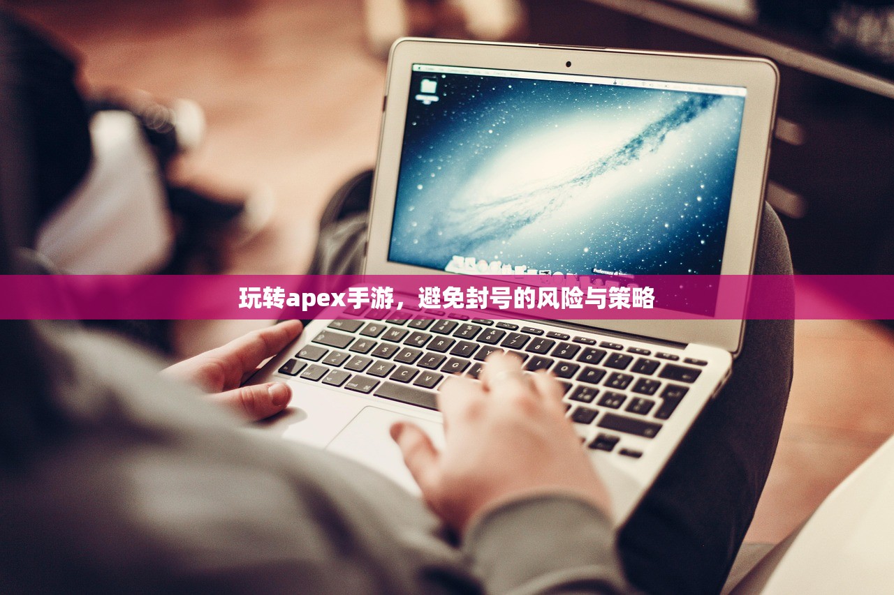 玩转apex手游，避免封号的风险与策略