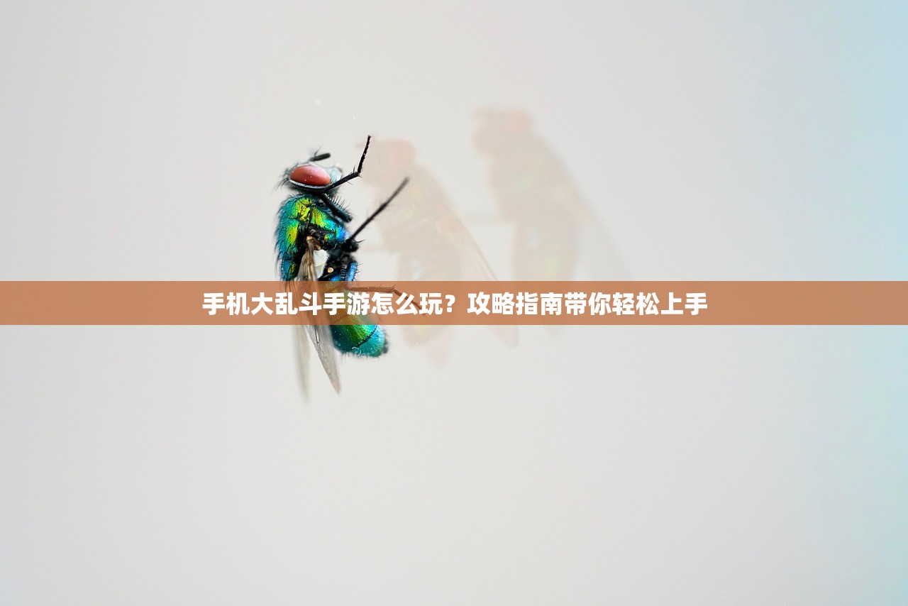 手机大乱斗手游怎么玩？攻略指南带你轻松上手