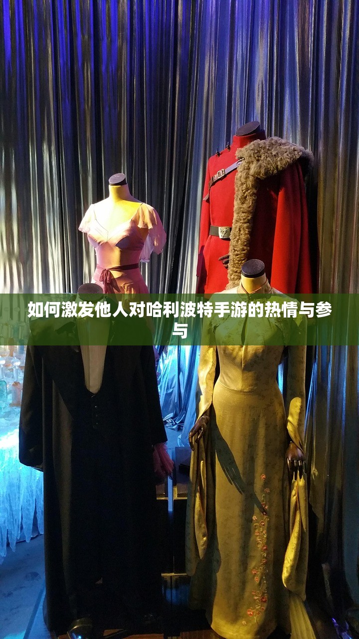 如何激发他人对哈利波特手游的热情与参与