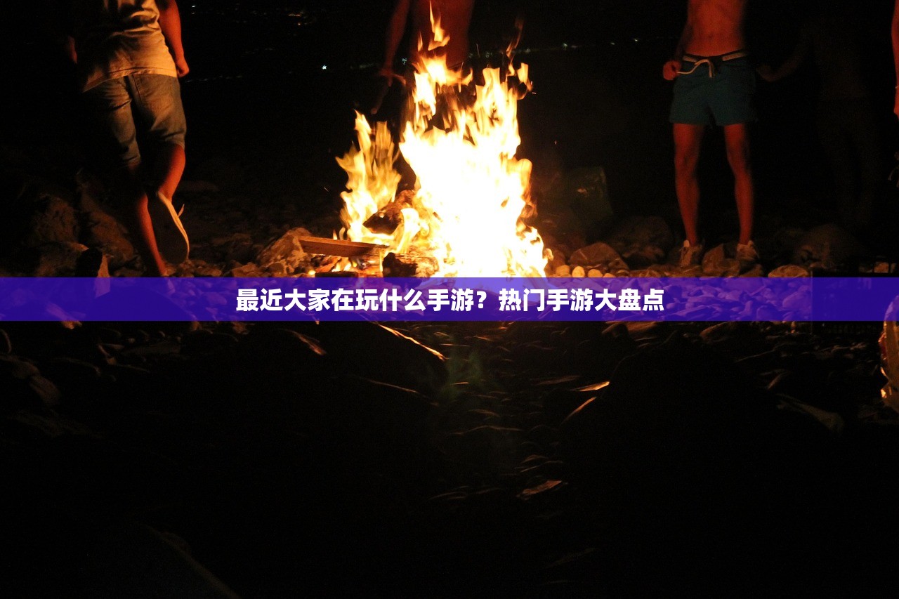 最近大家在玩什么手游？热门手游大盘点
