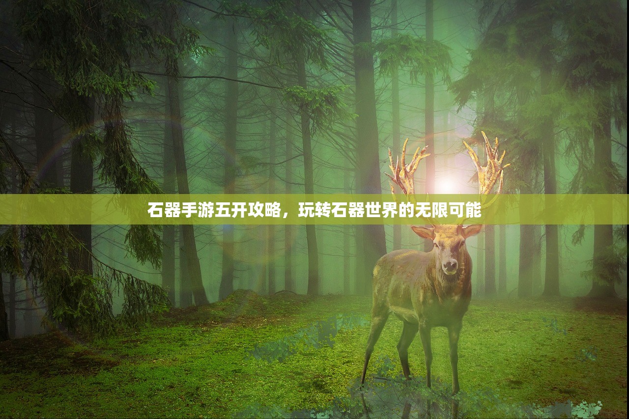 石器手游五开攻略，玩转石器世界的无限可能