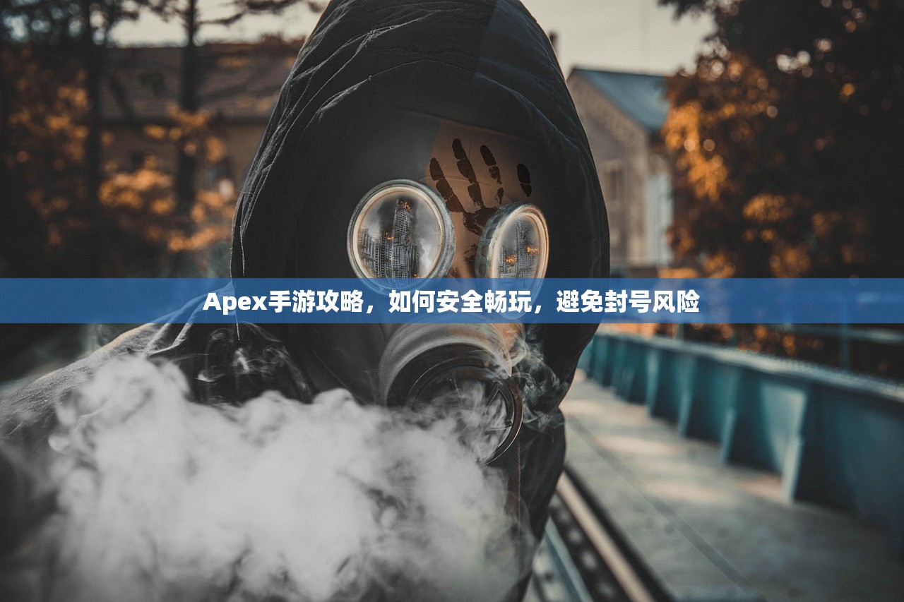 Apex手游攻略，如何安全畅玩，避免封号风险