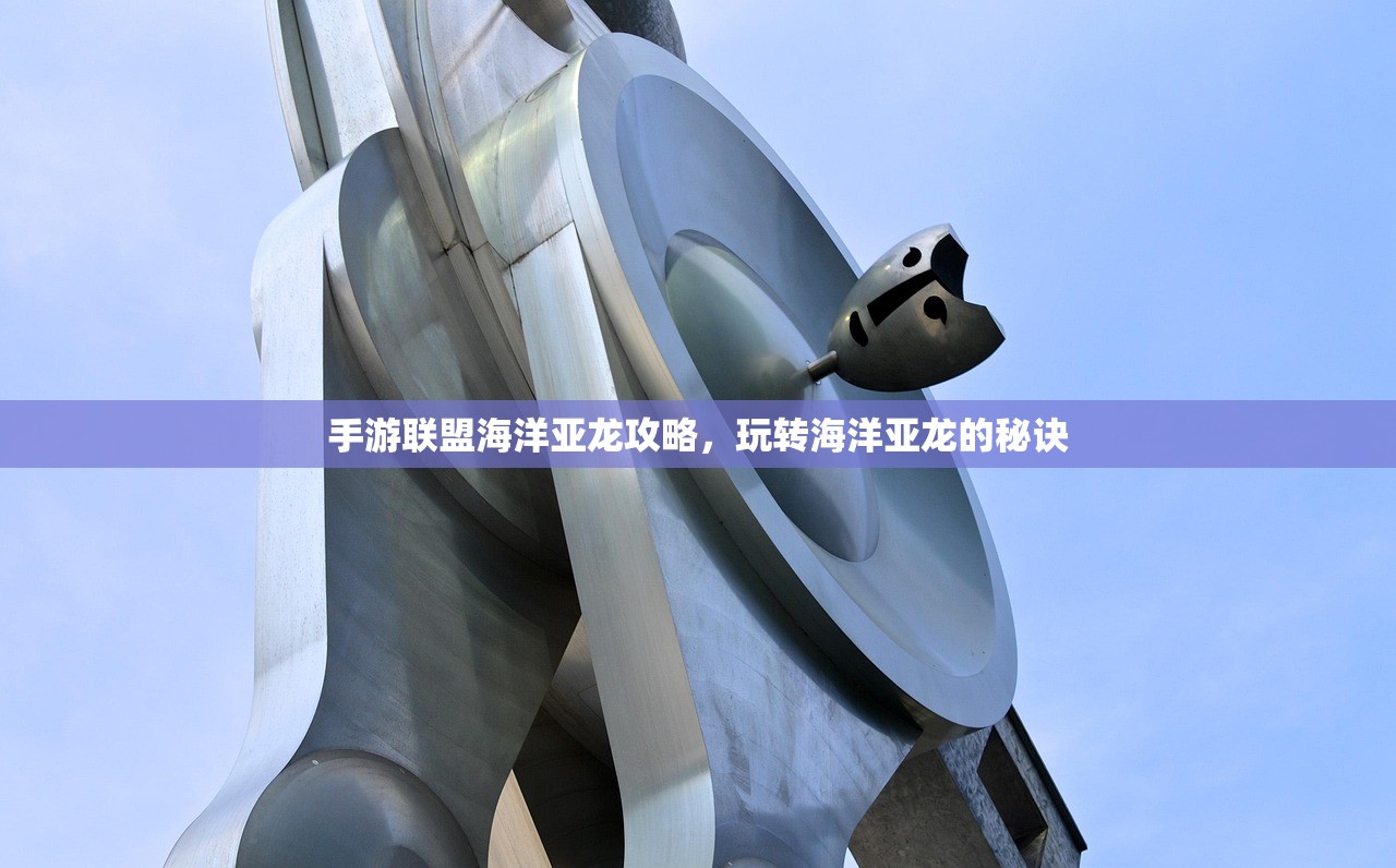 手游联盟海洋亚龙攻略，玩转海洋亚龙的秘诀