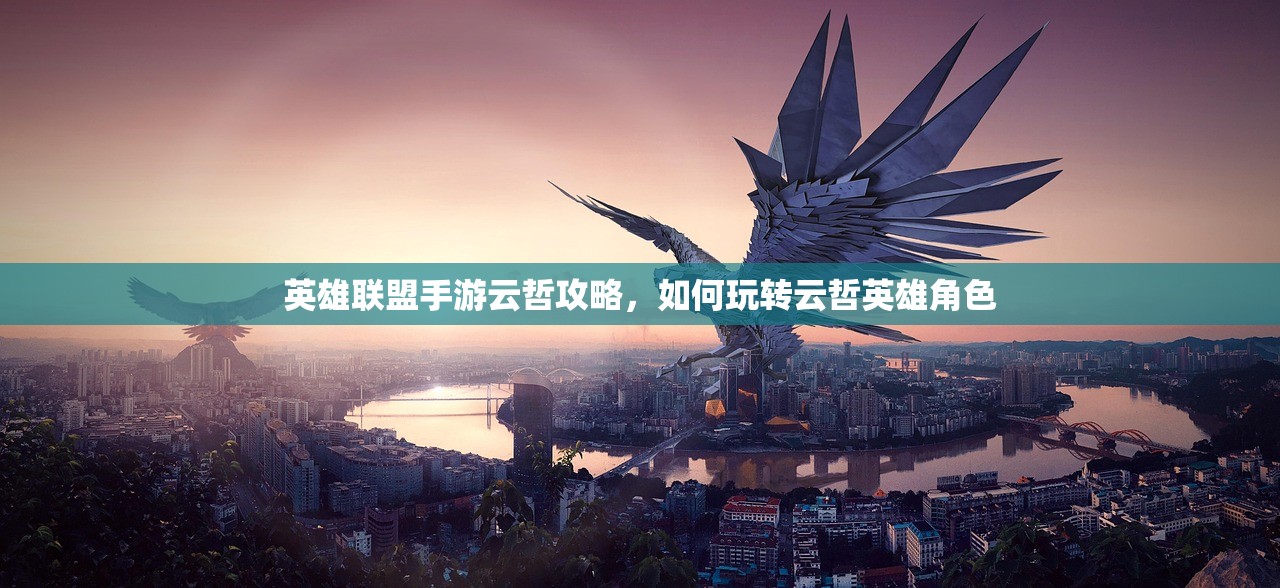 英雄联盟手游云哲攻略，如何玩转云哲英雄角色
