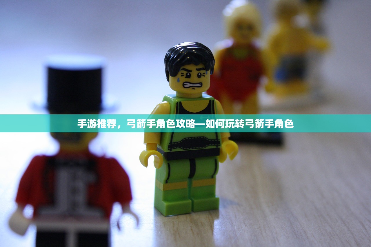手游推荐，弓箭手角色攻略—如何玩转弓箭手角色