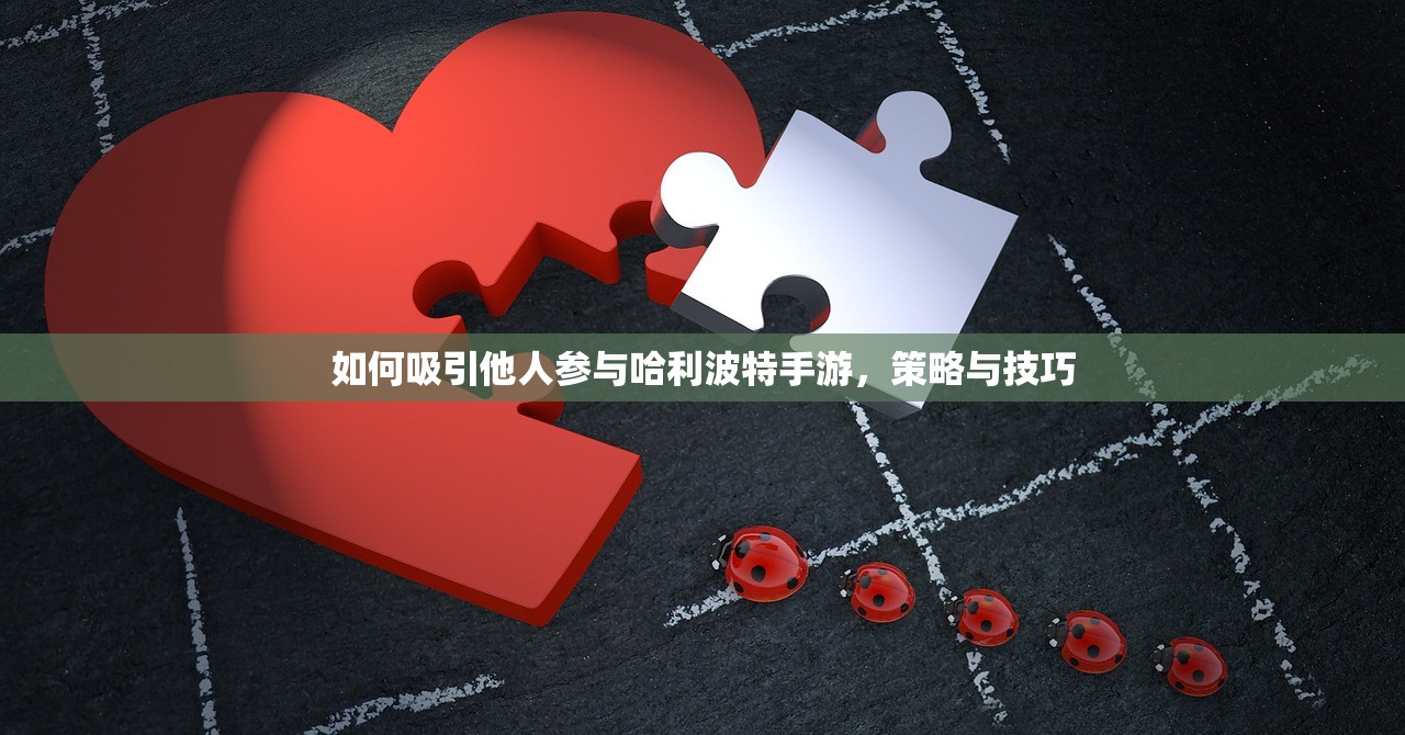 如何吸引他人参与哈利波特手游，策略与技巧