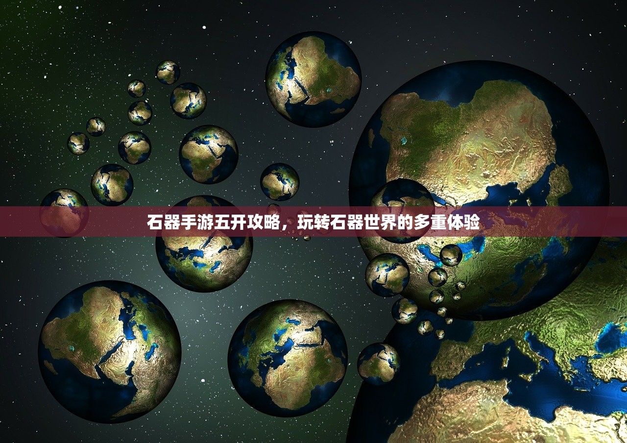 石器手游五开攻略，玩转石器世界的多重体验