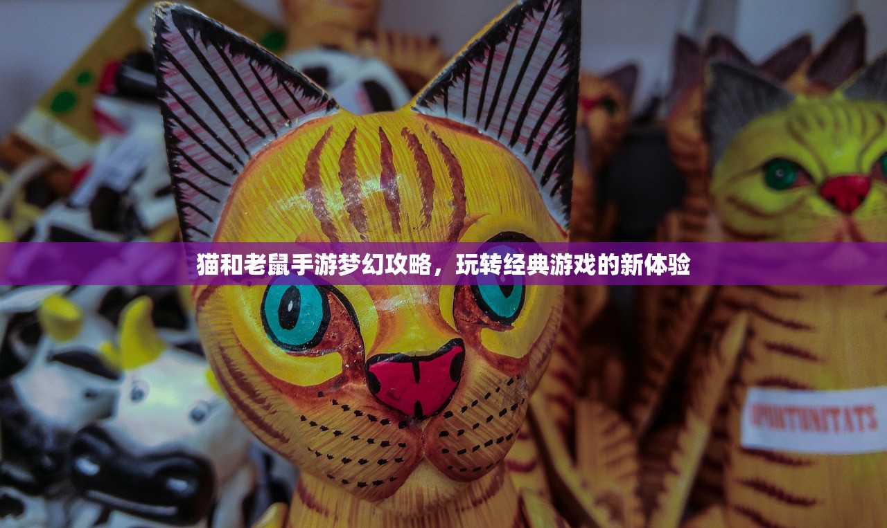 猫和老鼠手游梦幻攻略，玩转经典游戏的新体验