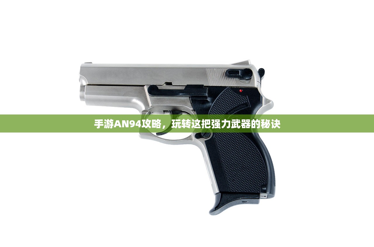 手游AN94攻略，玩转这把强力武器的秘诀