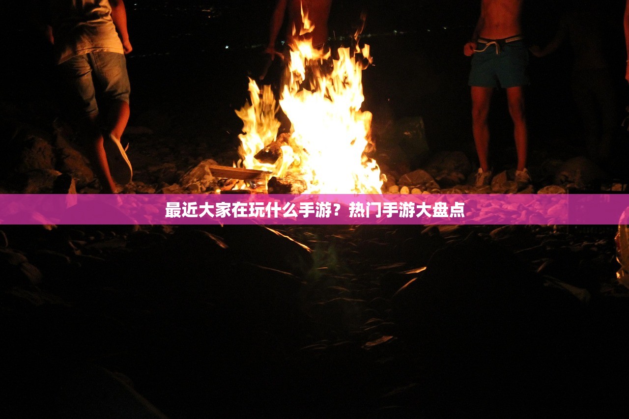 最近大家在玩什么手游？热门手游大盘点