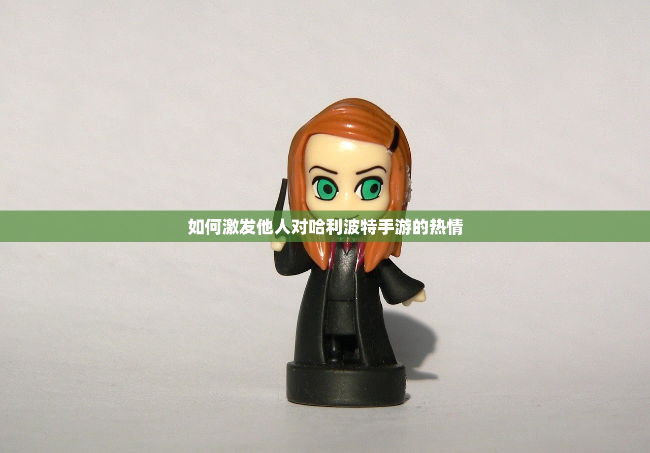 如何激发他人对哈利波特手游的热情