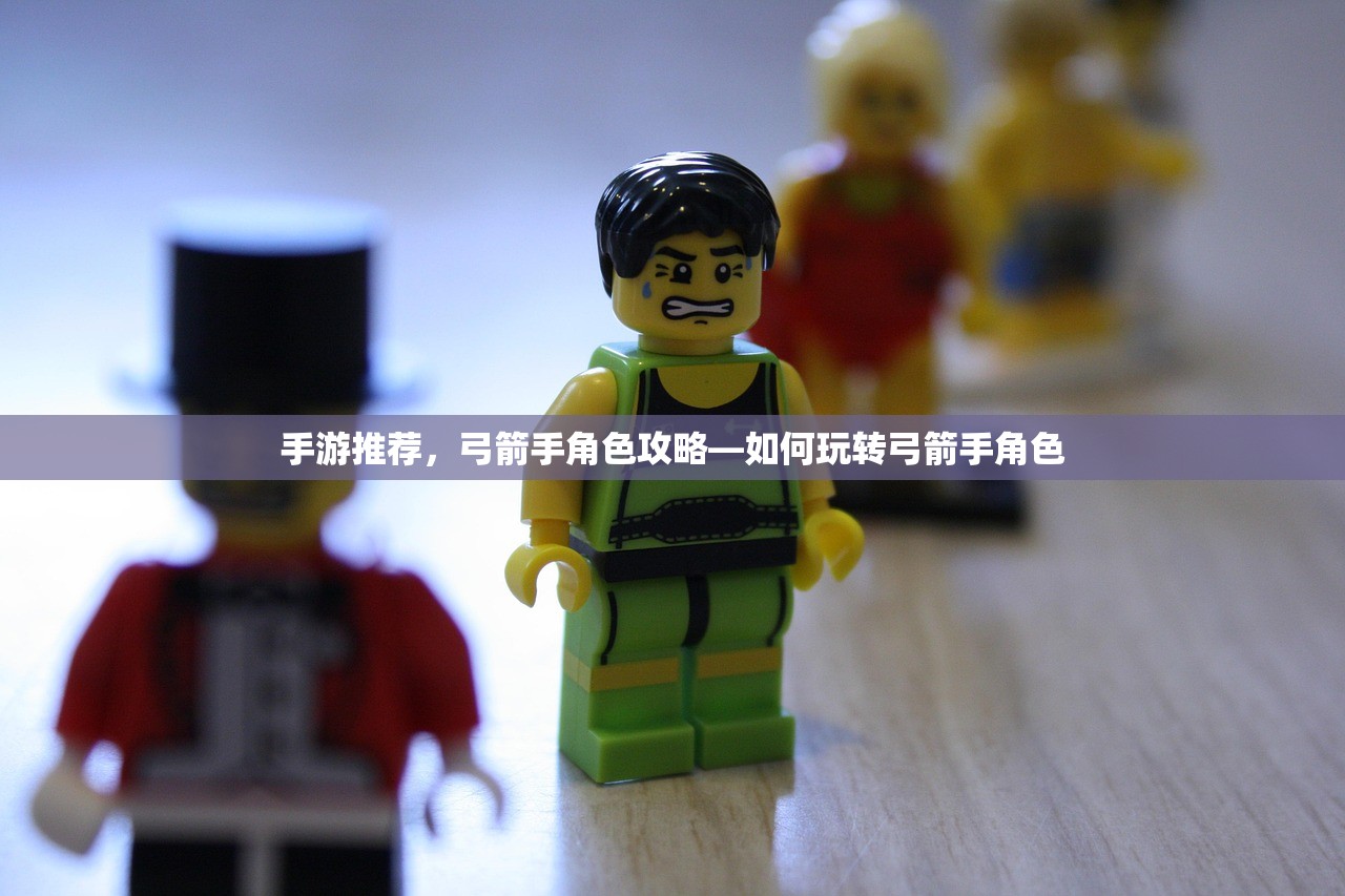 手游推荐，弓箭手角色攻略—如何玩转弓箭手角色