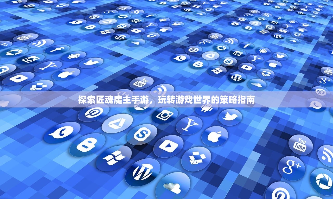 探索匠魂魔主手游，玩转游戏世界的策略指南