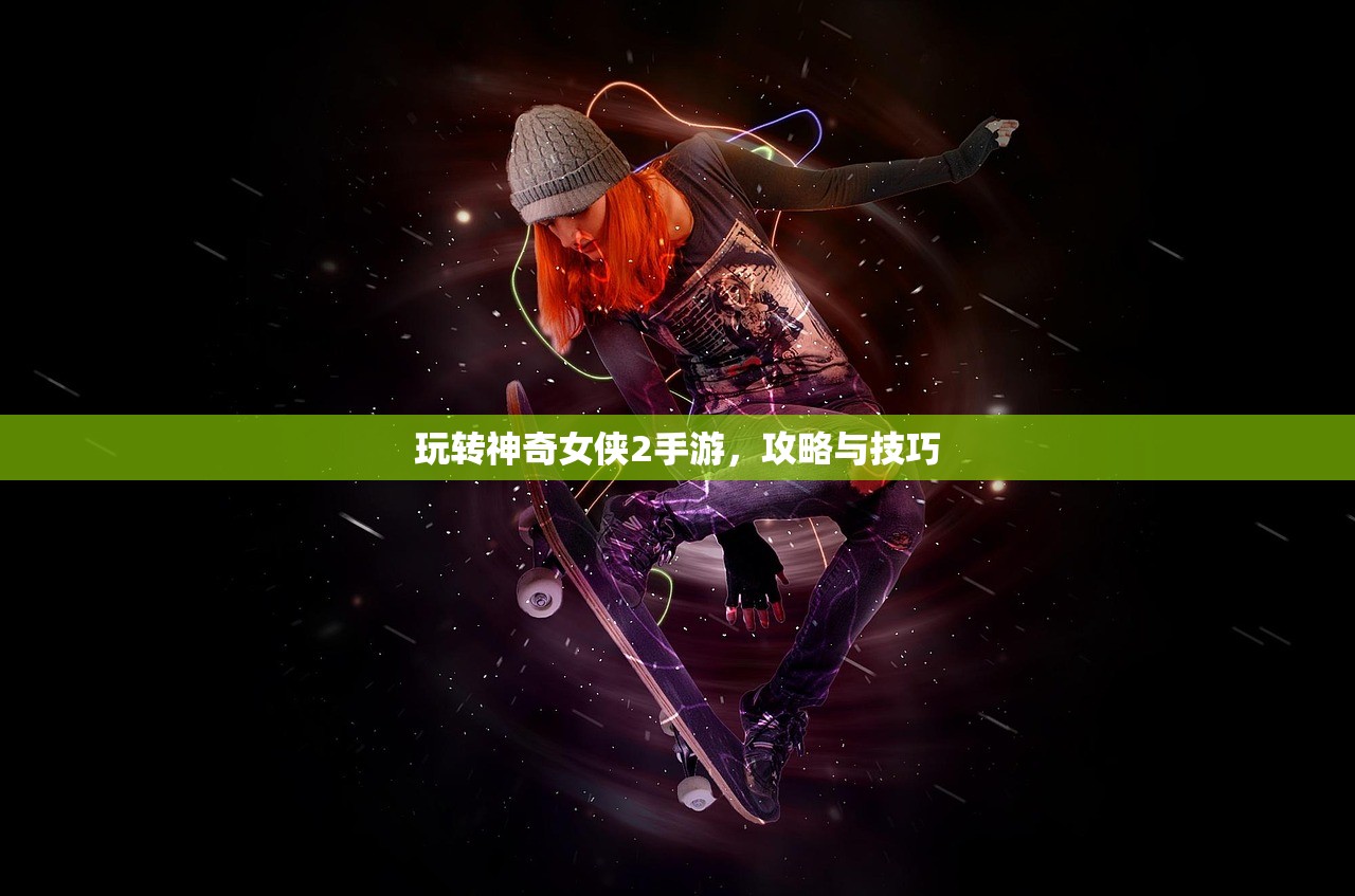 玩转神奇女侠2手游，攻略与技巧