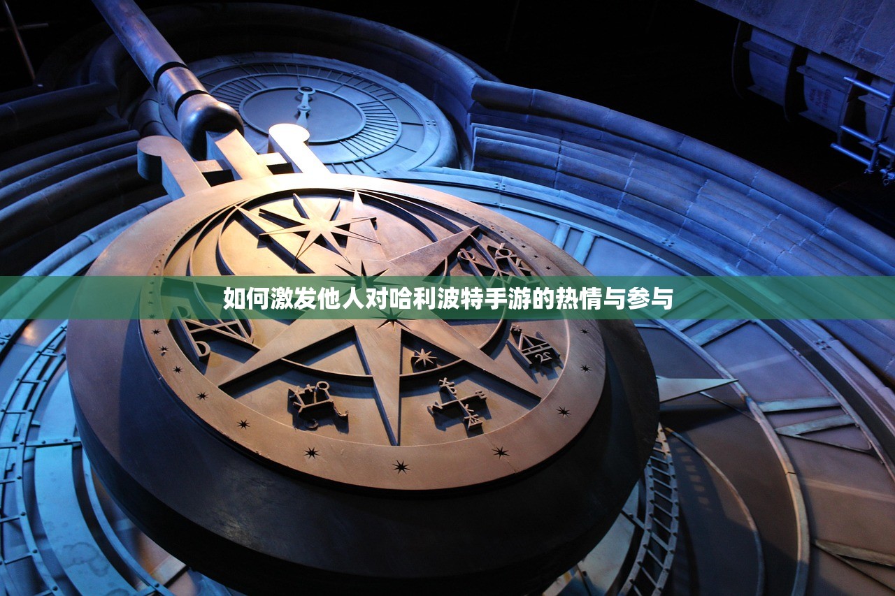 如何激发他人对哈利波特手游的热情与参与