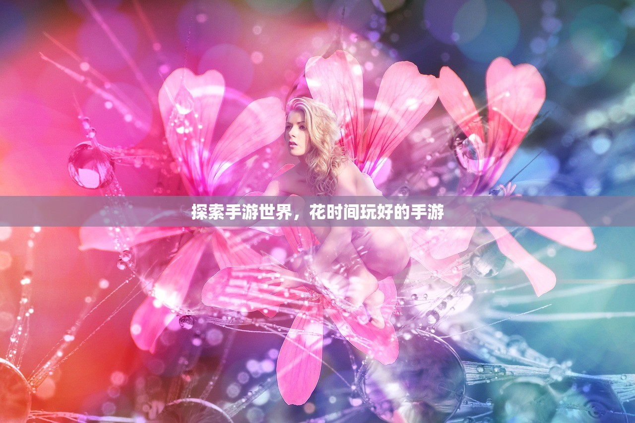 探索手游世界，花时间玩好的手游