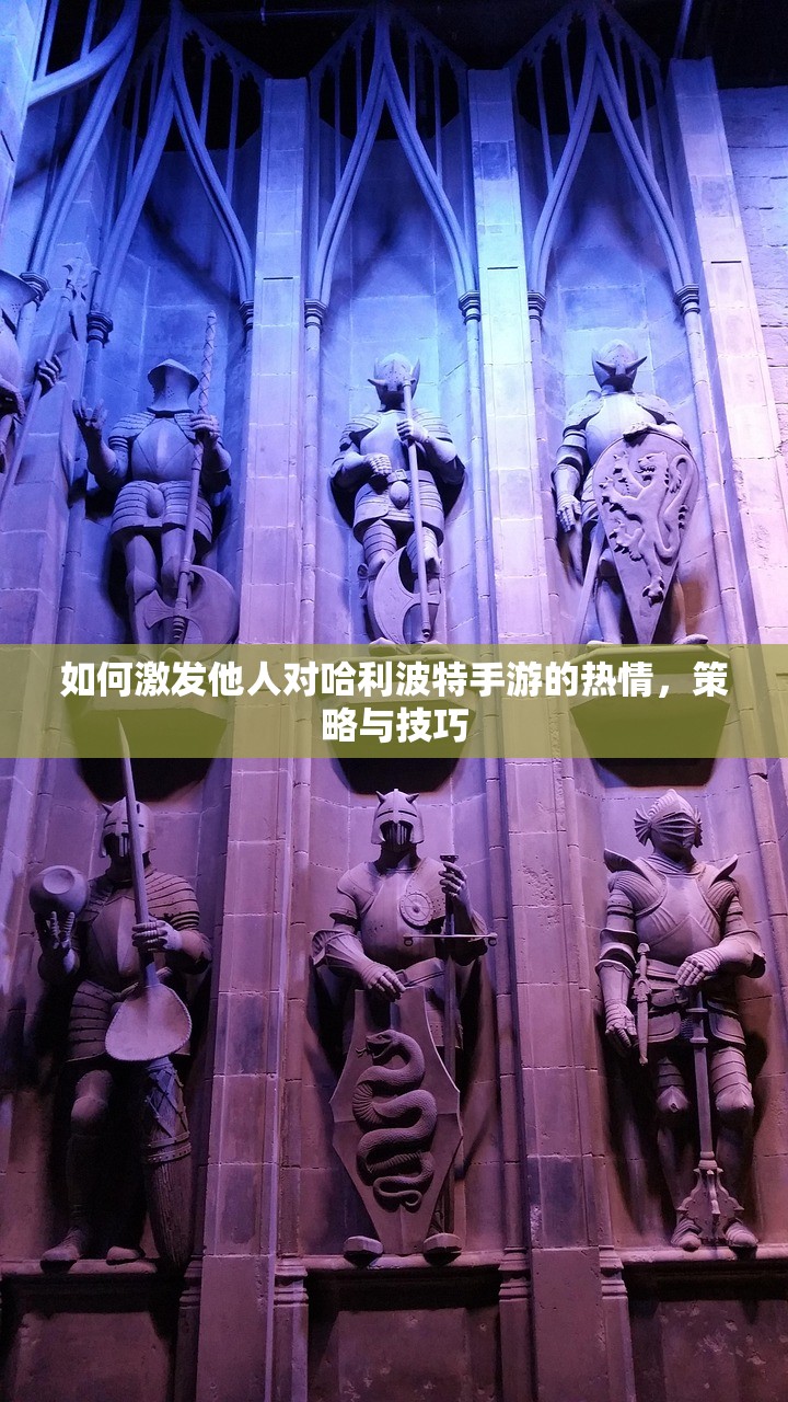 如何激发他人对哈利波特手游的热情，策略与技巧