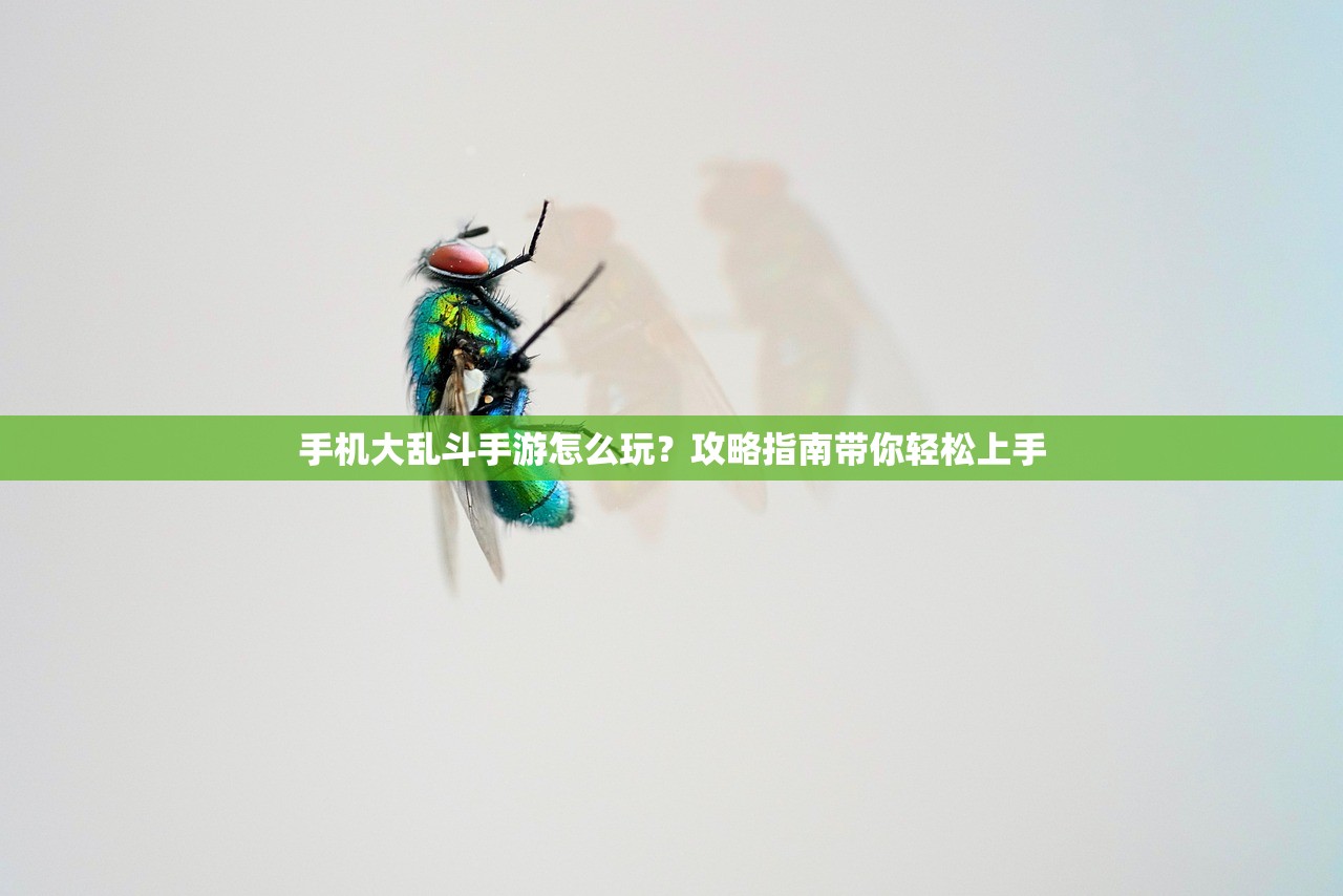 手机大乱斗手游怎么玩？攻略指南带你轻松上手