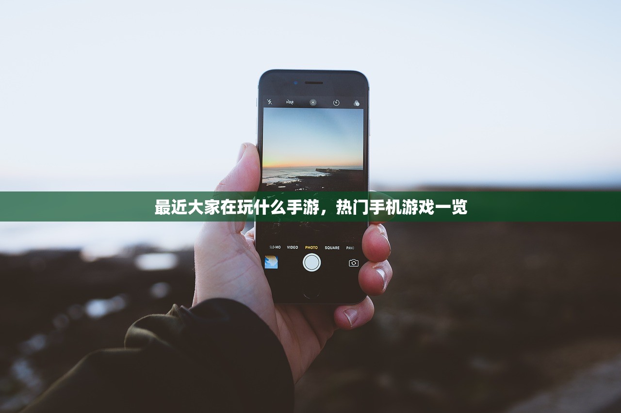 最近大家在玩什么手游，热门手机游戏一览
